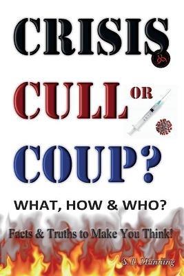 CRISIS, CULL or COUP? WHAT, HOW and WHO? Facts and Truths to Make You Think!: Exposing The Great Lie and the Truth About the Covid-19 Phenomenon. - Stephen Manning - cover