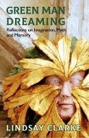 Green Man Dreaming: Reflections on Imagination, Myth, and Memory - Lindsay Clarke - cover