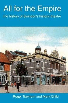 All for the Empire: The History of Swindon's Historic Theatre - Roger Trayhurn,Mark Child - cover