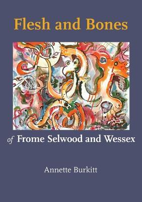 Flesh and Bones: Of Frome Selwood and Wessex - Annette Burkitt - cover