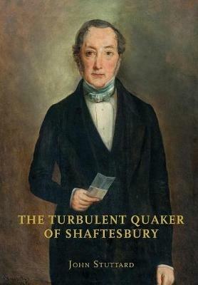 The Turbulent Quaker of Shaftesbury: John Rutter (1796-1851) - John Stuttard - cover