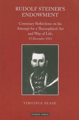 Rudolf Steiner's Endowment: Centenary Reflections on His Attempt for a Theosophical Art and Way of Life, 15 December 1911 - Virginia Sease - cover