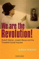 We are the Revolution!: Rudolf Steiner, Joseph Beuys and the Threefold Social Impulse - Ulrich Roesch - cover