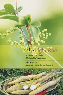 The Light Root: Nutrition of the Future, a Spiritual-Scientific Study - Ralf Roessner,Clemens Hildebrandt - cover