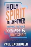 Holy Spirit Power, Knowing the Voice, Guidance and Person of the Holy Spirit: Inspiration from Rees Howells, Evan Roberts, D.L. Moody, Duncan Campbell and Other Channels of God's Divine Fire! - Paul Backholer - cover