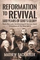 Reformation to Revival, 500 Years of God's Glory: Sixty Revivals, Awakenings and Heaven-Sent Visitations of the Holy Spirit - Mathew Backholer - cover