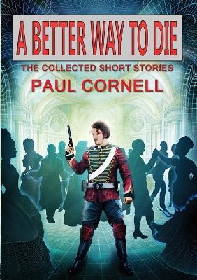 A Better Way to Die: Collected Short Stories - Paul Cornell - cover