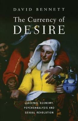 The Currency of Desire: Libidinal Economy, Psychoanalysis and Sexual Revolution - David Bennett - cover