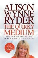The Quirky Medium: The Extraordinary Life of an Unlikely Clairvoyant, Star of TV's Rescue Mediums - Alison Wynne-Ryder - cover