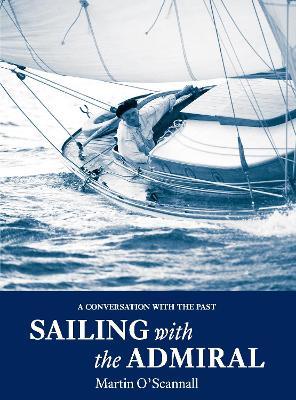 Sailing with the Admiral: A conversation with the past - Martin O'Scannall - cover