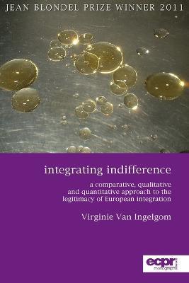 Integrating Indifference: A Comparative, Qualitative and Quantitative Approach to the Legitimacy of European Integration - Virginie Van Ingelgom - cover