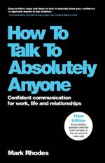 How To Talk To Absolutely Anyone: Confident Communication for Work, Life and Relationships