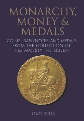 Monarchy, Money and Medals: Coins, Banknotes and Medals from the Collection of Her Majesty The Queen - Jeremy Cheek - cover