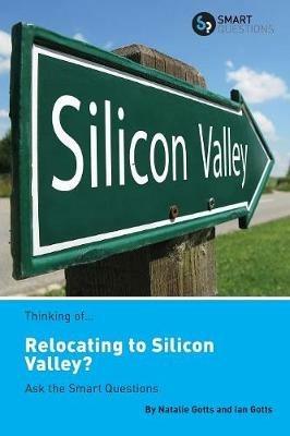 Thinking of... Relocating to Silicon Valley? Ask the Smart Questions - Natalie Gotts,Ian Gotts - cover