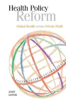 Health Policy Reform: Global Health Versus Private Profit - John Lister - cover