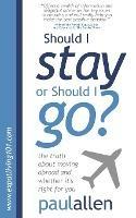 Should I Stay or Should I Go?: The Truth About Moving Abroad and Whether it's Right for You - Paul Allen - cover