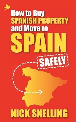 How to Buy Spanish Property and Move to Spain ... Safely - Nick Snelling - cover