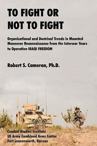 To Fight or Not to Fight?: Organizational and Doctrinal Trends in Mounted Maneuver Reconnaissance from the Interwar Years to Operation IRAQI FREEDOM - Robert S. Cameron - cover