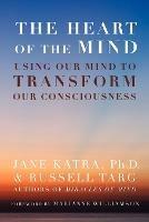 The Heart of the Mind: Using Our Mind to Transform Our Consciousness - Jane Katra,Russell Targ - cover