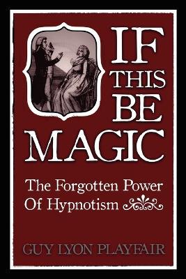 If This be Magic: The Forgotten Power of Hypnosis - Guy Lyon Playfair - cover