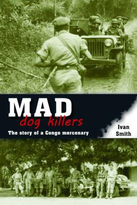 Mad Dog Killers: The Story of a Congo Mercenary - Ivan Smith - cover