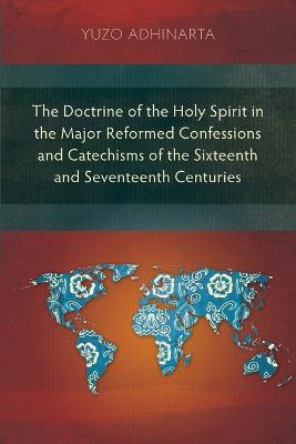 The Doctrine of the Holy Spirit in the Major Reformed Confessions and Catechisms of the Sixteenth and Seventeenth Centuries - Yuzo Adhinarta - cover