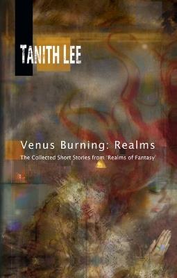 Venus Burning: Realms: The Collected Short Stories from Realms of Fantasy - Tanith Lee - cover