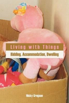 Living with Things: Ridding, Accommodation, Dwelling - Nicky Gregson - cover