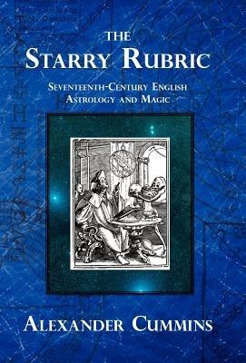 The Starry Rubric: Seventeenth-Century English Astrology and Magic - Alexander Cummins - cover