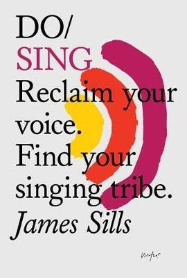 Do Sing: Reclaim Your Voice. Find Your Singing Tribe - James Sills - cover