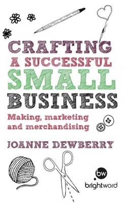 Crafting a Successful Small Business: Making, Marketing and Merchandising - Joanne Dewberry - cover