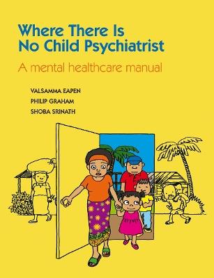 Where There Is No Child Psychiatrist: A Mental Healthcare Manual - Valsamma Eapen,Philip Graham,Shoba Srinath - cover