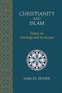 Christianity and Islam: Essays on Ontology and Archetype - Samuel Zinner - cover