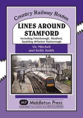 Lines Around Stamford: Including Peterborough, Sleaford, Spalding & Market Harborough - Vic Mitchell - cover