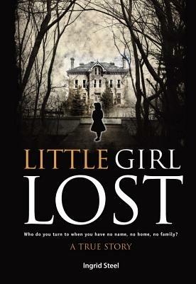 Little Girl Lost: Who Do You Turn to When You Have No Name, No Home, No Family? - Ingrid Steel - cover