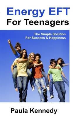 Energy Eft for Teenagers: The Simple Solution for Success & Happiness with Energy Emotional Freedom Techniques - Paula Kennedy - cover