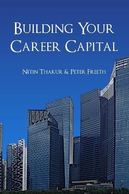 Building Your Career Capital: How to create value and stay ahead in the talent race - Nitin Thakur,Peter Freeth - cover