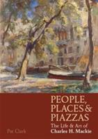 People, Places & Piazzas: The Life & Art of Charles Hodge Mackie - Pat Clark - cover