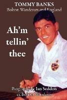 Ah'm Tellin' Thee - a Biography of Tommy Banks, Bolton Wanderers and England - Ian Seddon - cover