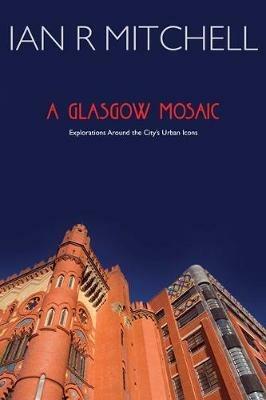 A Glasgow Mosaic: Cultural Icons of the City - Ian R. Mitchell - cover