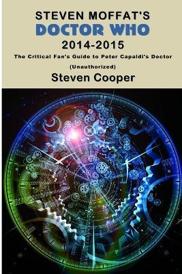 Steven Moffat's Doctor Who 2014-2015: The Critical Fan's Guide to Peter Capaldi's Doctor (Unauthorized) - Steven Cooper - cover