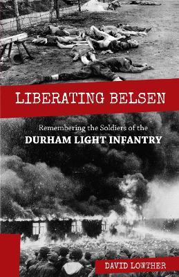 Liberating Belsen: Remembering the Soldiers of the Durham Light Infantry - David Lowther - cover