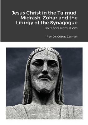 Jesus Christ in the Talmud, Midrash, Zohar and the Liturgy of the Synagogue: Texts and Translations - Gustaf Dalman - cover