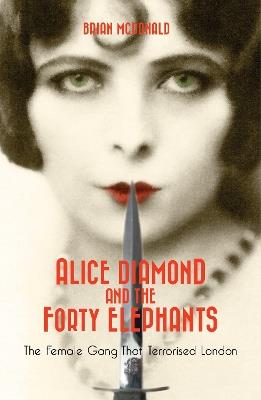 Alice Diamond And The Forty Elephants: The Female Gang That Terrorised London - Brian McDonald - cover