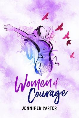 Women of Courage: 31 Daily Devotional Bible Readings - the Remarkable Untold Stories, Challenges & Triumphs of Thirty-one Ordinary, Yet Extraordinary, Bible Women - Jennifer Carter - cover