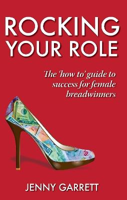 Rocking Your Role: The 'How To' Guide to Success for Female Breadwinners - Jenny Garrett - cover