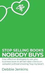 Stop selling books nobody buys: Four effective strategies to use your business book to attract ideal clients on autopilot (without shouting 