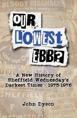 Our Lowest Ebb?: A new history of Sheffield Wednesday's darkest times: 1973-1976 - John Dyson - cover
