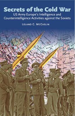 Secrets of the Cold War: Us Army Europe's Intelligence and Counterintelligence Activities Against the Soviets - Leland C. McCaslin - cover