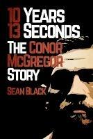 10 Years, 13 Seconds: The Conor McGregor Story - Sean Black - cover